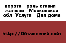 ворота , роль ставни , жалюзи - Московская обл. Услуги » Для дома   